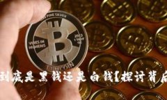 虚拟币到底是黑钱还是白钱？探讨背后的真相