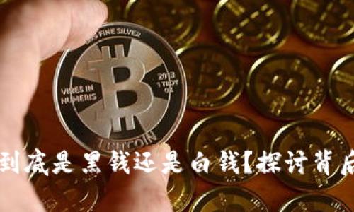 虚拟币到底是黑钱还是白钱？探讨背后的真相