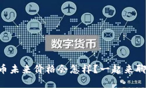 虚拟币未来价格会怎样？一起来聊聊吧！
