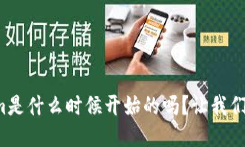 你知道tokenim是什么时候开始的吗?让我们聊聊这个话题!
