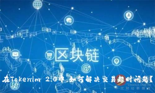 在Tokenim 2.0中，如何解决交易超时问题？