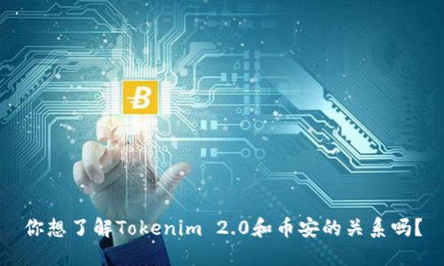 你想了解Tokenim 2.0和币安的关系吗？