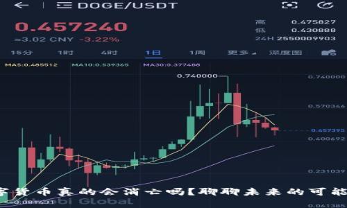 数字货币真的会消亡吗？聊聊未来的可能性！