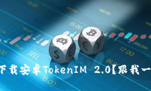 如何轻松下载安卓TokenIM 2.0?跟我一步一步来!