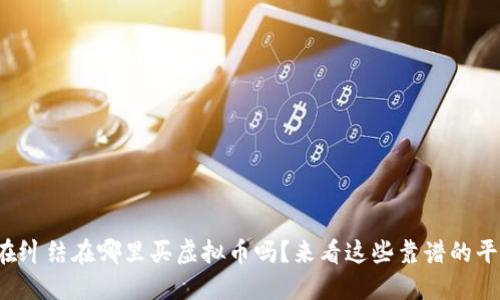 你还在纠结在哪里买虚拟币吗？来看这些靠谱的平台吧！