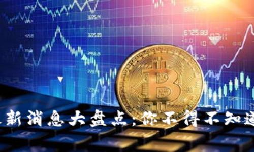 数字货币最新消息大盘点:你不得不知道的那些事!