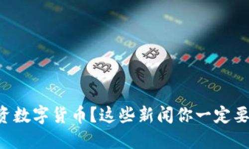 想投资数字货币？这些新闻你一定要关注！