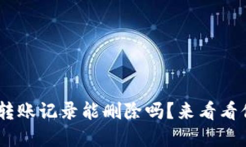 tokenim转账记录能删除吗？来看看你的选择！