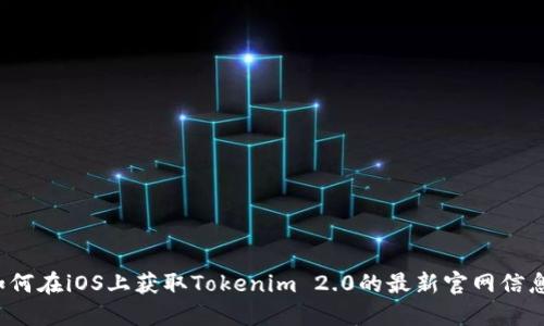 如何在iOS上获取Tokenim 2.0的最新官网信息?