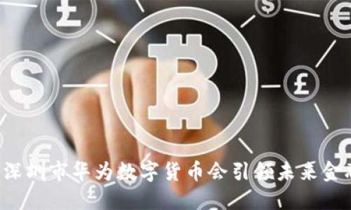 为什么深圳市华为数字货币会引领未来金融趋势？