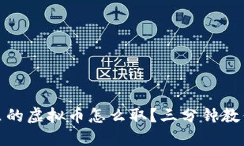 数字钱包里的虚拟币怎么取?三分钟教你轻松提现