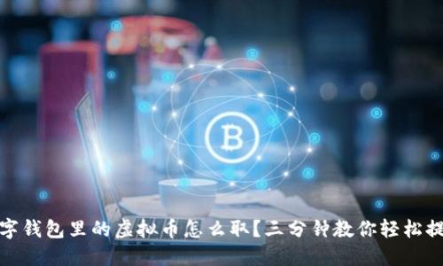 数字钱包里的虚拟币怎么取?三分钟教你轻松提现