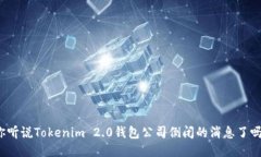你听说Tokenim 2.0钱包公司倒闭的消息了吗？