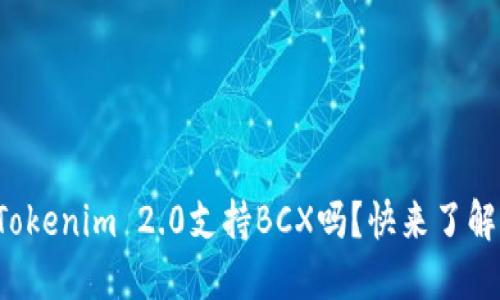 你知道Tokenim 2.0支持BCX吗?快来了解一下吧!