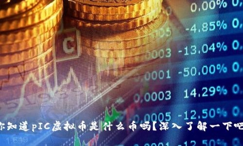 你知道pIC虚拟币是什么币吗？深入了解一下吧！