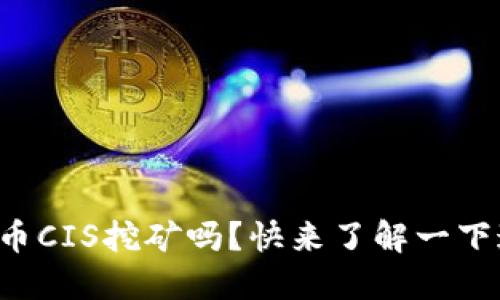 你知道虚拟币CIS挖矿吗？快来了解一下这个新机会！