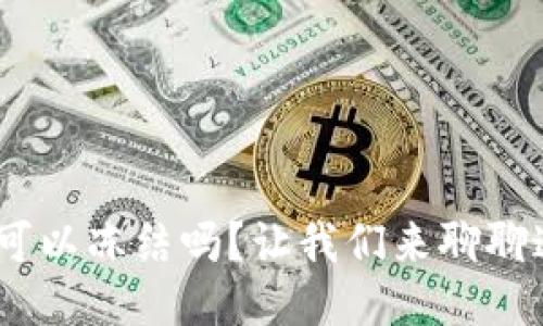 Tokenim可以冻结吗?让我们来聊聊这个问题!