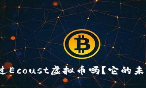 你听说过Ecoust虚拟币吗?它的未来如何?