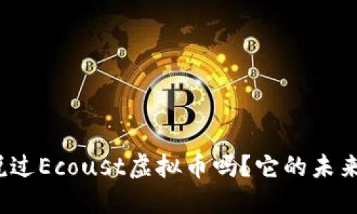 你听说过Ecoust虚拟币吗?它的未来如何?