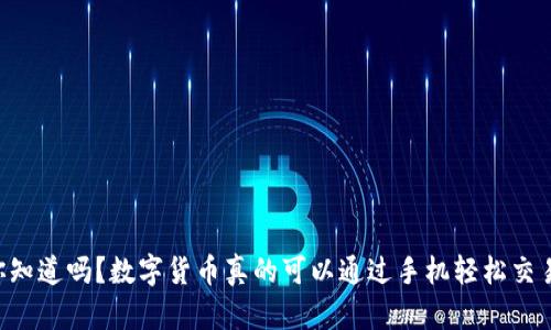 “你知道吗?数字货币真的可以通过手机轻松交易!”