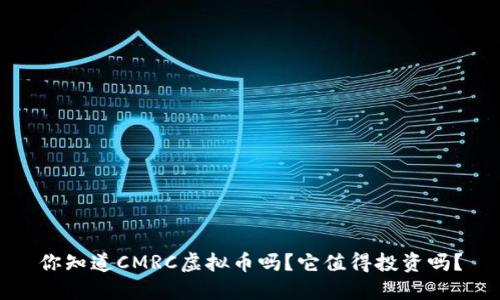 你知道CMRC虚拟币吗？它值得投资吗？