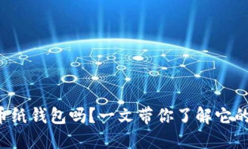 你知道什么是虚拟币纸钱包吗？一文带你了解它的安全性与使用方法！