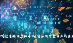 你听说过酿酒虚拟币吗？它如何改变酒业的未来