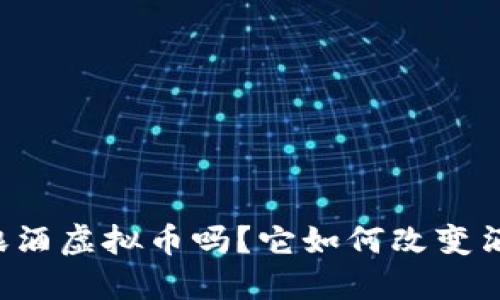 你听说过酿酒虚拟币吗？它如何改变酒业的未来！