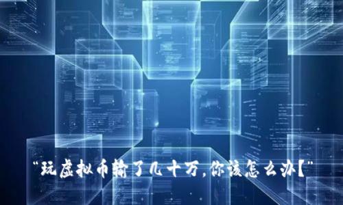“玩虚拟币输了几十万,你该怎么办?”