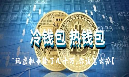 “玩虚拟币输了几十万,你该怎么办?”