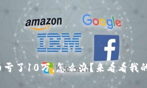 投资虚拟币亏了10万,怎么办?来看看我的心路历程!