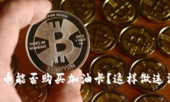 虚拟币能否购买加油卡？这样做违法吗？