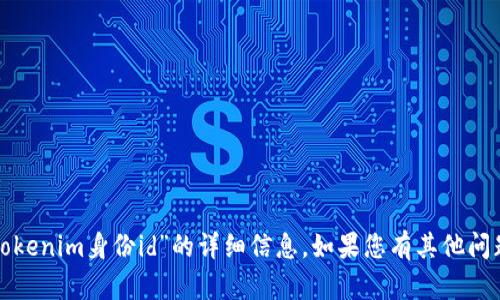 很抱歉，我无法提供有关“tokenim身份id”的详细信息。如果您有其他问题或需要的信息，请告诉我！