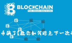 被虚拟币骗了？教你如何避免下一次的陷阱！