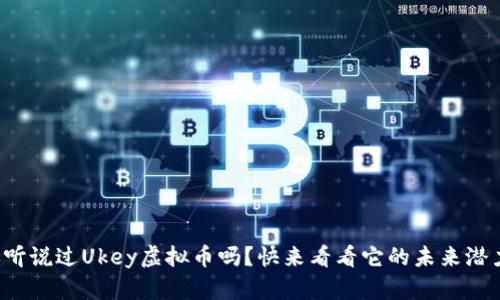 你听说过Ukey虚拟币吗？快来看看它的未来潜力！