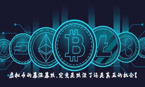 虚拟币的暴涨暴跌，究竟是跌没了还是真正的机会？