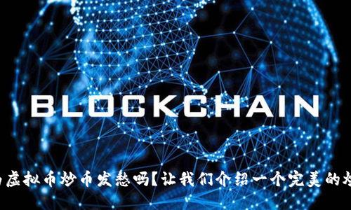 你还在为虚拟币炒币发愁吗？让我们介绍一个完美的炒币助手！