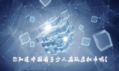 你知道中国有多少人在玩虚拟币吗？