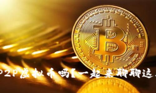: 你了解P2P虚拟币吗?一起来聊聊这股潮流吧!