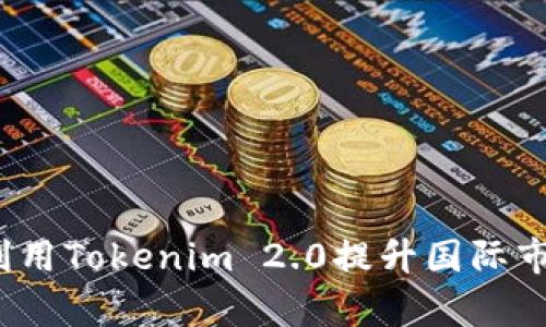 如何有效利用Tokenim 2.0提升国际市场灵活性?
