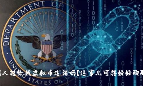 别人转给我虚拟币违法吗?这事儿可得好好聊聊!