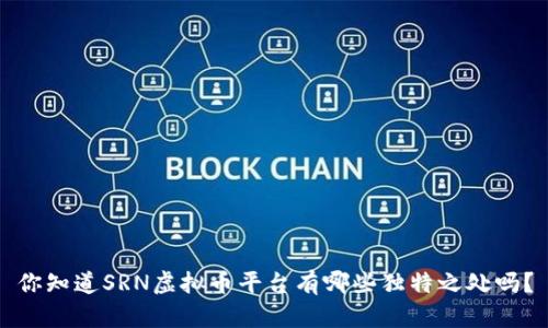 你知道SRN虚拟币平台有哪些独特之处吗?