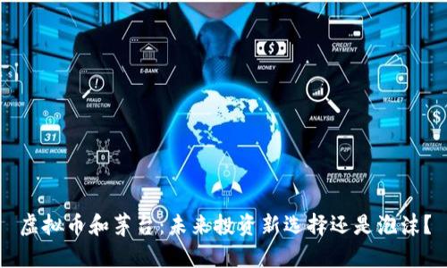 虚拟币和茅台:未来投资新选择还是泡沫?