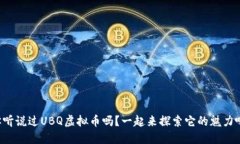 你听说过UBQ虚拟币吗？一起来探索它的魅力吧！