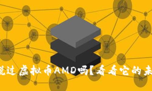 你听说过虚拟币AMD吗？看看它的未来吧！