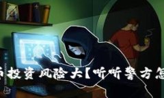 虚拟币投资风险大？听听警方怎么说！