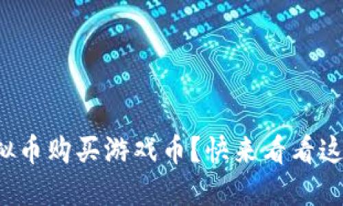 如何使用虚拟币购买游戏币？快来看看这份详细指南！
