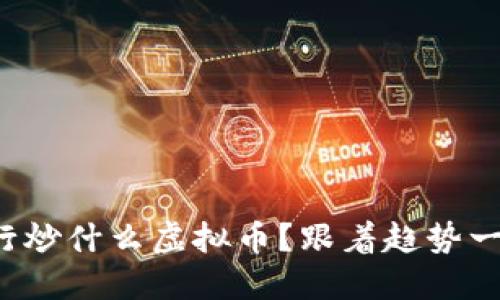 现在流行炒什么虚拟币？跟着趋势一起投吧！