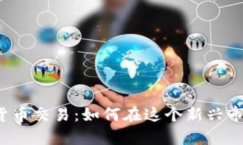 信德集团数字货币交易：如何在这个新兴市场中抢占先机？