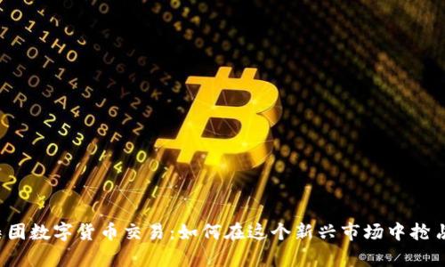 信德集团数字货币交易：如何在这个新兴市场中抢占先机？